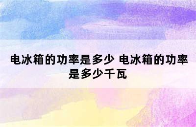 电冰箱的功率是多少 电冰箱的功率是多少千瓦